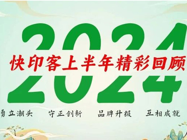 守正创新 互相成就 | 快印客2024上半年大事件回顾，下半年更精彩！ 